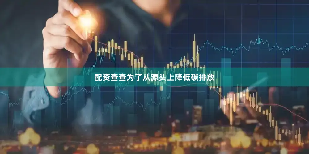 配资查查为了从源头上降低碳排放