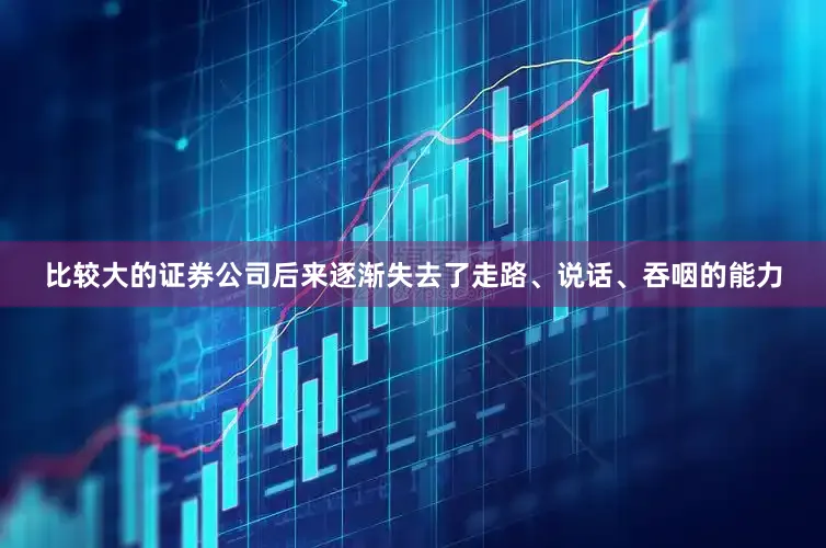 比较大的证券公司后来逐渐失去了走路、说话、吞咽的能力