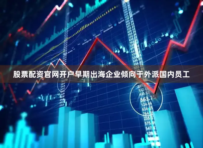 股票配资官网开户早期出海企业倾向于外派国内员工