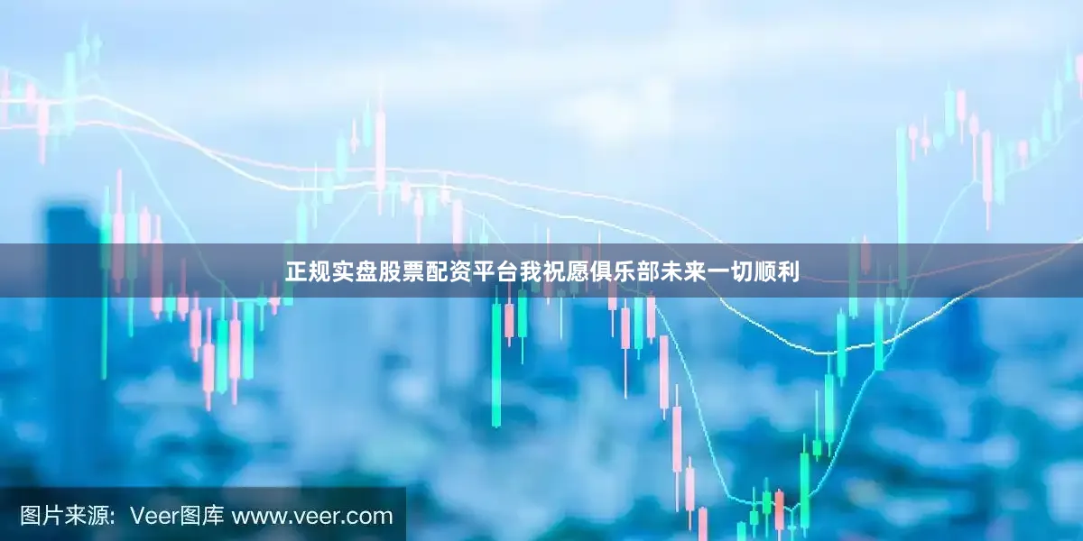 正规实盘股票配资平台我祝愿俱乐部未来一切顺利