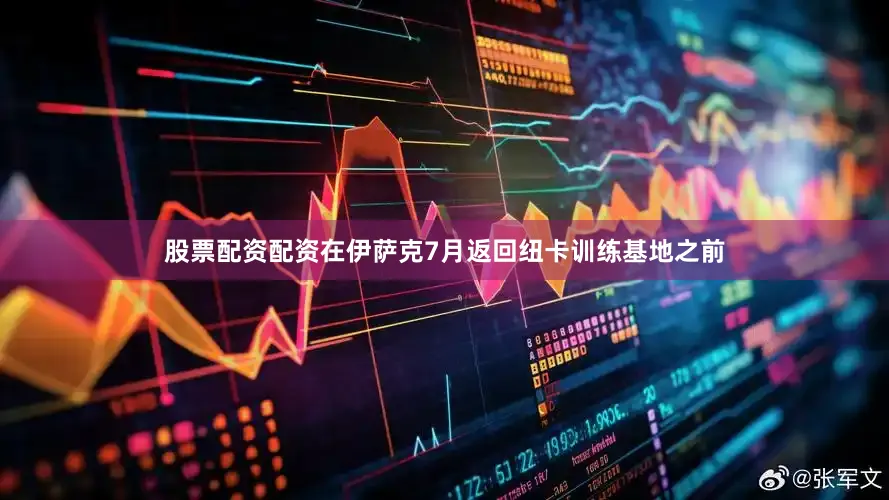 股票配资配资在伊萨克7月返回纽卡训练基地之前