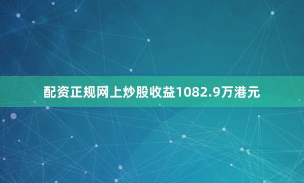 配资正规网上炒股收益1082.9万港元