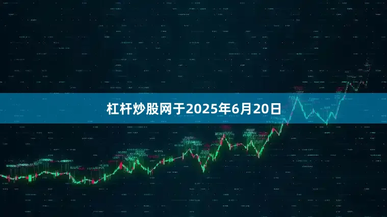 杠杆炒股网于2025年6月20日