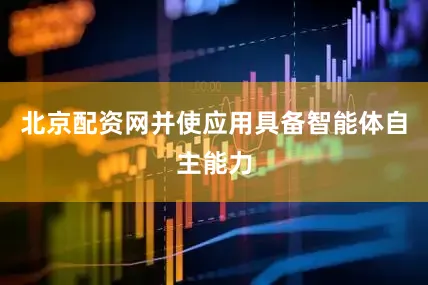 北京配资网并使应用具备智能体自主能力