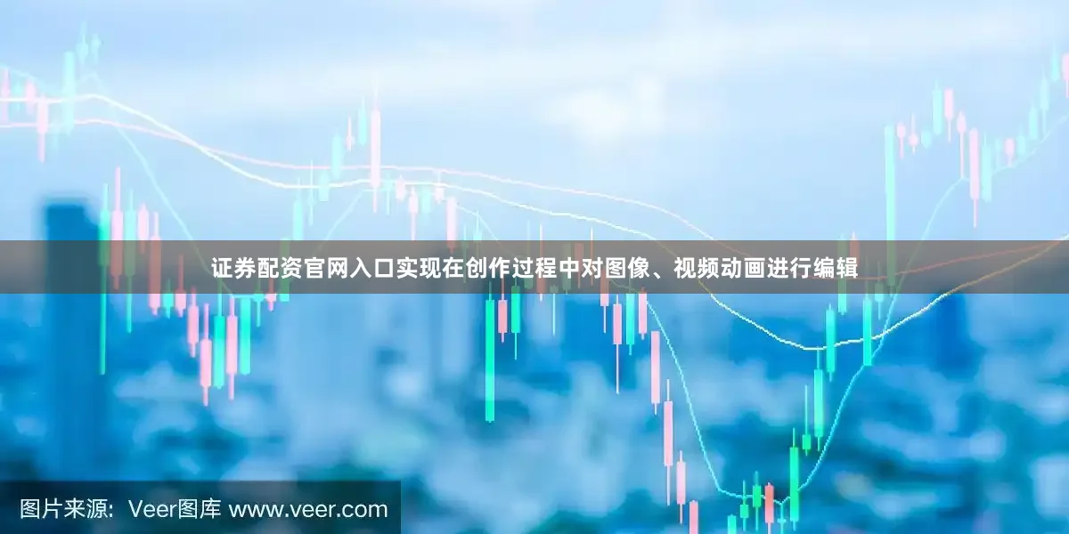 证券配资官网入口实现在创作过程中对图像、视频动画进行编辑