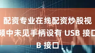 配资专业在线配资炒股视频中未见手柄设有 USB 接口
