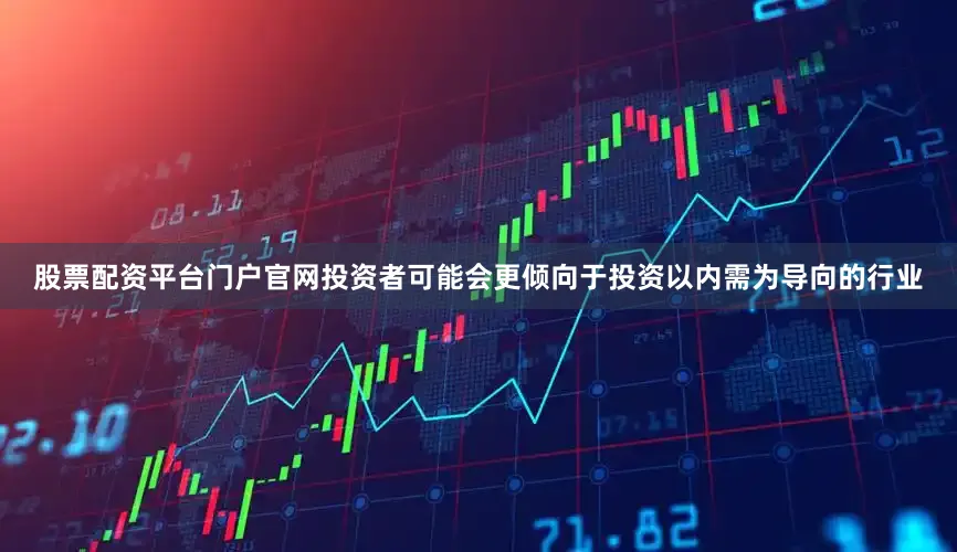 股票配资平台门户官网投资者可能会更倾向于投资以内需为导向的行业