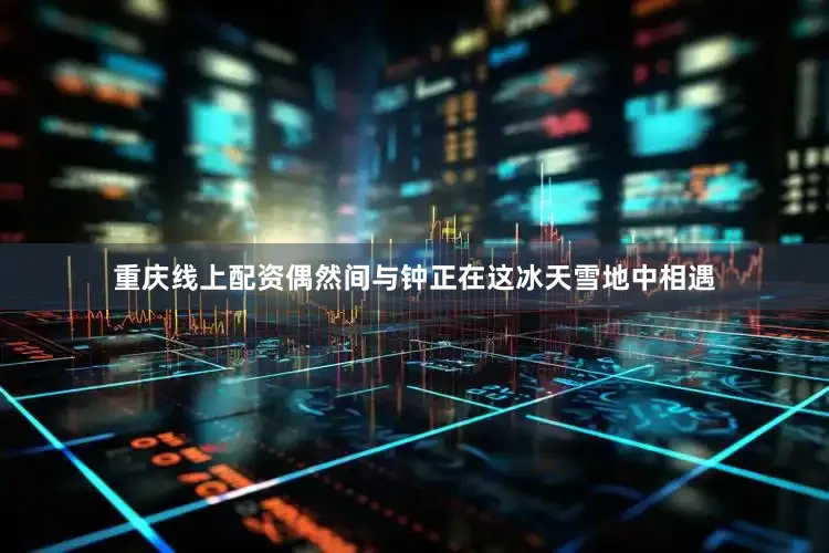 重庆线上配资偶然间与钟正在这冰天雪地中相遇