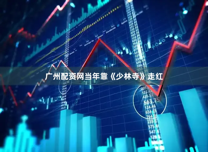 广州配资网当年靠《少林寺》走红