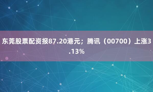 东莞股票配资报87.20港元；腾讯（00700）上涨3.13%