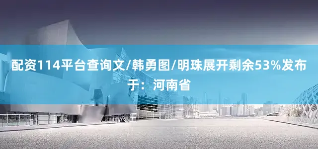 配资114平台查询文/韩勇图/明珠展开剩余53%发布于：河南省