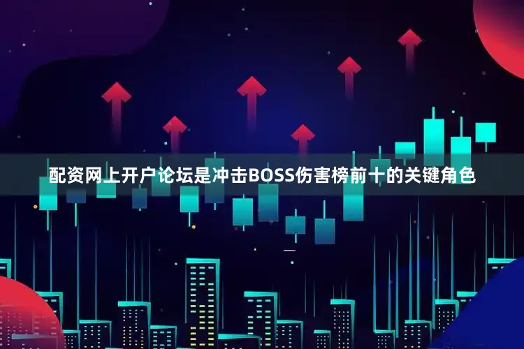配资网上开户论坛是冲击BOSS伤害榜前十的关键角色