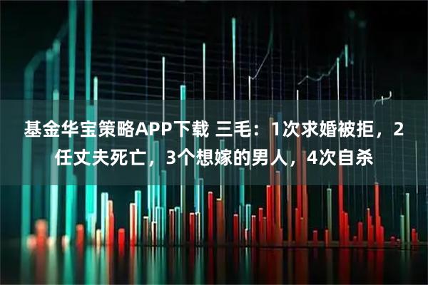 基金华宝策略APP下载 三毛:1次求婚被拒,2任丈夫死亡,3个想嫁的男人,4次自杀