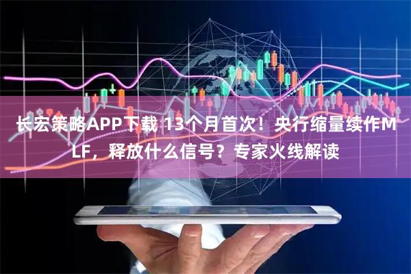 长宏策略APP下载 13个月首次！央行缩量续作MLF，释放什么信号？专家火线解读