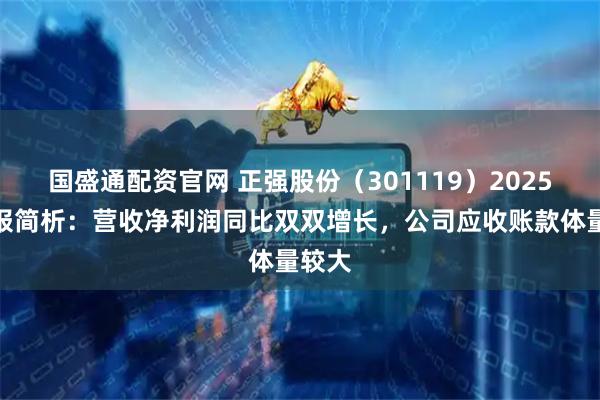国盛通配资官网 正强股份（301119）2025年年报简析：营收净利润同比双双增长，公司应收账款体量较大