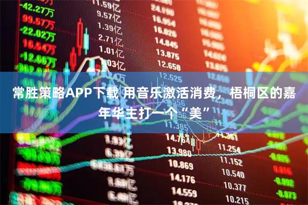 常胜策略APP下载 用音乐激活消费，梧桐区的嘉年华主打一个“美”