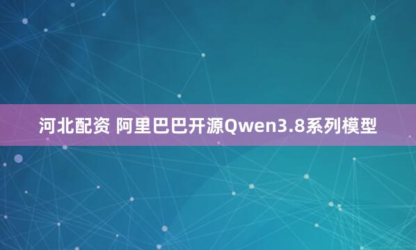 河北配资 阿里巴巴开源Qwen3.8系列模型