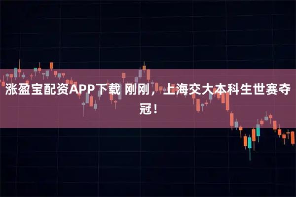 涨盈宝配资APP下载 刚刚，上海交大本科生世赛夺冠！